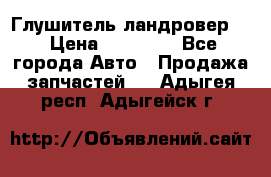 Глушитель ландровер . › Цена ­ 15 000 - Все города Авто » Продажа запчастей   . Адыгея респ.,Адыгейск г.